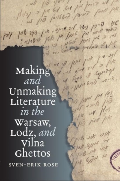 Making and Unmaking Literature in the Warsaw, Lodz, and Vilna Ghettos, Sven-Erik Rose - Paperback - 9781684582754