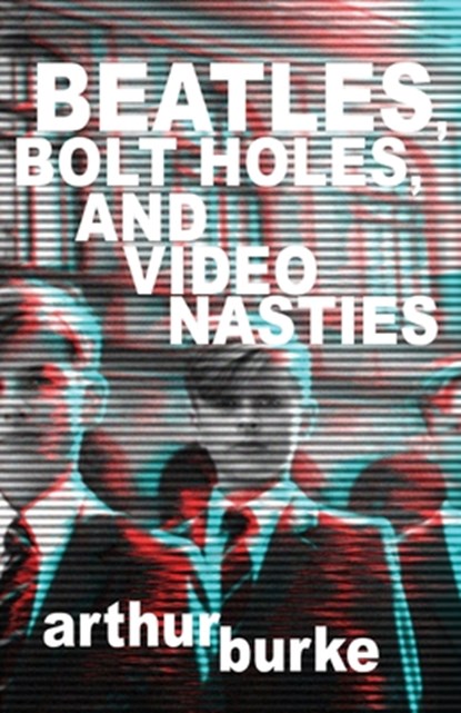 Beatles Bolt Holes and Video Nasties, Arthur Burke - Paperback - 9781684921850