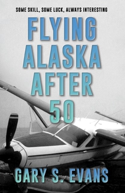Flying Alaska After 50, Gary S. Evans - Paperback - 9781684922833