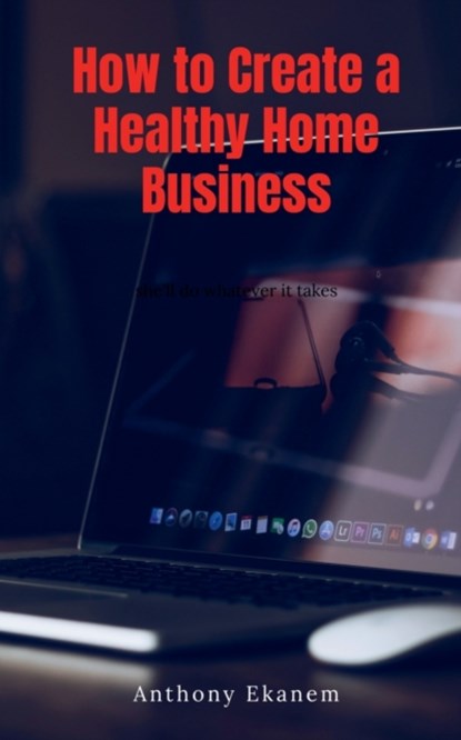 How to Create a Healthy Home Business, Anthony Ekanem - Paperback - 9781685090265