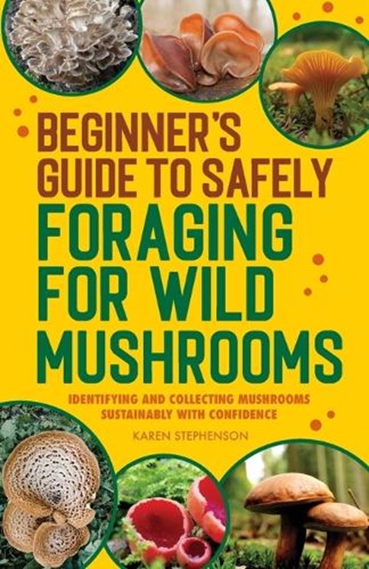 Beginner's Guide to Safely Foraging for Wild Mushrooms: Identifying and Collecting Mushrooms Sustainably with Confidence, Karen Stephenson - Paperback - 9781685393878