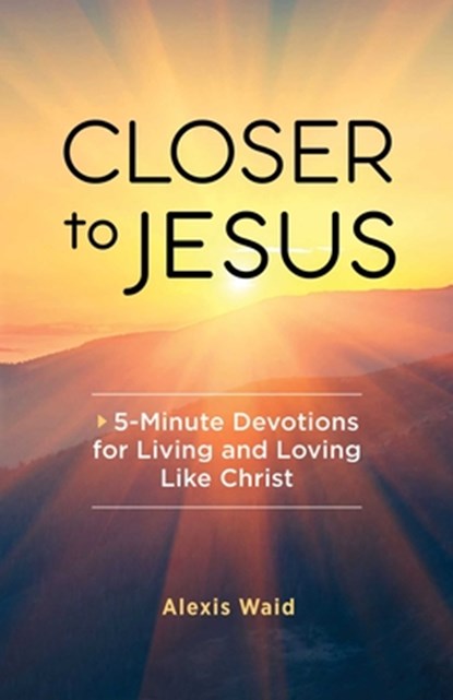 Closer to Jesus: 5-Minute Devotions for Living and Loving Like Christ, Alexis Waid - Paperback - 9781685396466