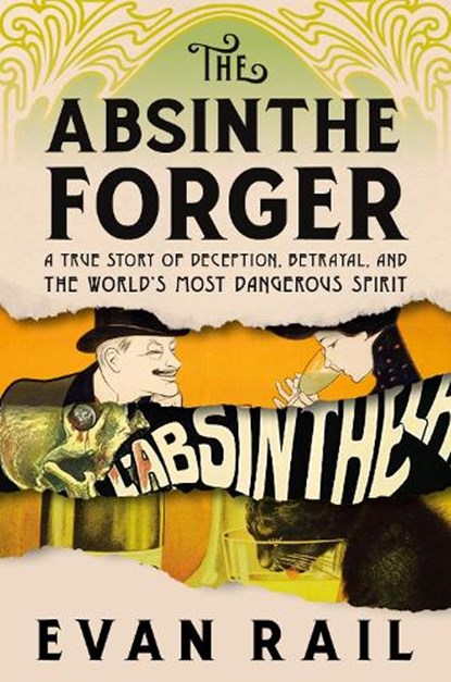 The Absinthe Forger: A True Story of Deception, Betrayal, and the World's Most Dangerous Spirit, Evan Rail - Gebonden - 9781685891541