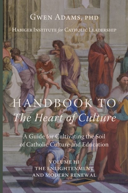 Handbook to The Heart of Culture, Volume III-The Enlightenment and Modern Renewal: A Guide for Cultivating the Soil of Catholic Culture and Education, Gwen Adams - Paperback - 9781685954055