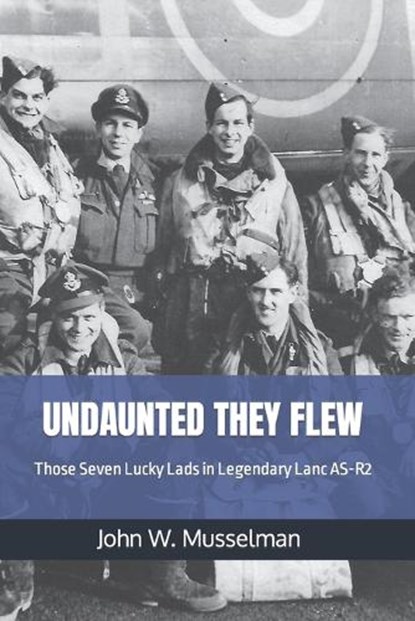 Undaunted They Flew: Those Seven Lucky Lads in Legendary Lanc AS-R2, MUSSELMAN,  John W. - Paperback - 9781686634017