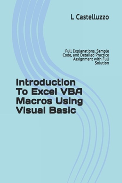 Introduction To Excel VBA Macros Using Visual Basic: Full Explanations, Sample Code, and Detailed Practice Assignment with Full Solution, L. Castelluzzo - Paperback - 9781686765339