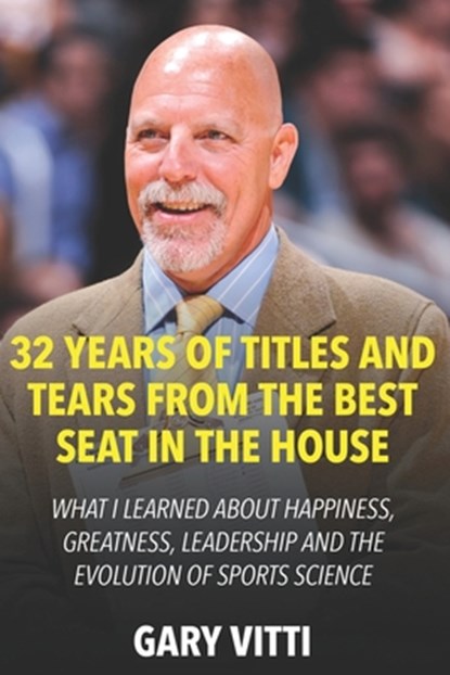 32 Years of Titles and Tears From the Best Seat in the House: What I Learned About Happiness, Greatness, Leadership and the Evolution of Sports Scienc, Gary Vitti - Paperback - 9781686866708