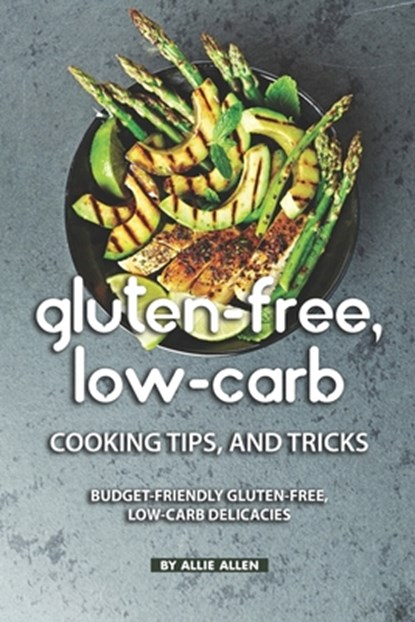 Gluten-Free, Low-Carb Cooking Tips, and Tricks: Budget-Friendly Gluten-Free, Low-Carb Delicacies, Allie Allen - Paperback - 9781687257475