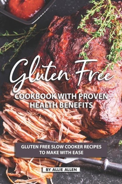 Gluten Free Cookbook with Proven Health Benefits: Gluten Free Slow Cooker Recipes to Make with Ease, Allie Allen - Paperback - 9781687445001