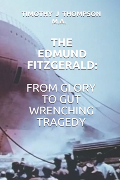 The Edmund Fitzgerald: From Glory to Gut Wrenching Tragedy, Timothy James Thompson - Paperback - 9781687830609