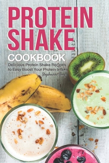 Protein Shake Cookbook: Delicious Protein Shake Recipes to Easy Boost Your Protein Intake, Stephanie Sharp - Paperback - 9781688127579