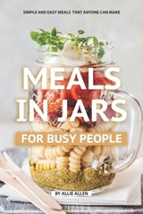 Meals in Jars for Busy People: Simple and Easy Meals that Anyone Can Make - Allie Allen - 9781688477513
