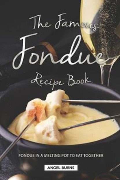 The Famous Fondue Recipe Book: Fondue in A Melting Pot to Eat Together, Angel Burns - Paperback - 9781688658714