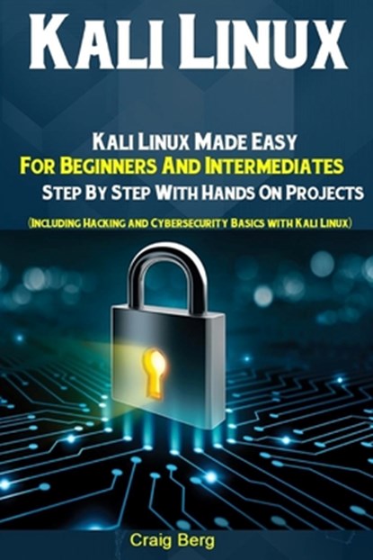 Kali Linux: Kali Linux Made Easy For Beginners And Intermediates Step By Step With Hands On Projects (Including Hacking and Cybers, Craig Berg - Paperback - 9781689327305