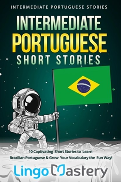 Intermediate Portuguese Short Stories: 10 Captivating Short Stories to Learn Brazilian Portuguese & Grow Your Vocabulary the Fun Way!, Lingo Mastery - Paperback - 9781689542241