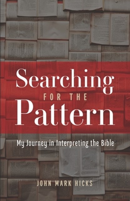 Searching for the Pattern: My Journey in Interpreting the Bible, John Mark Hicks - Paperback - 9781689634625