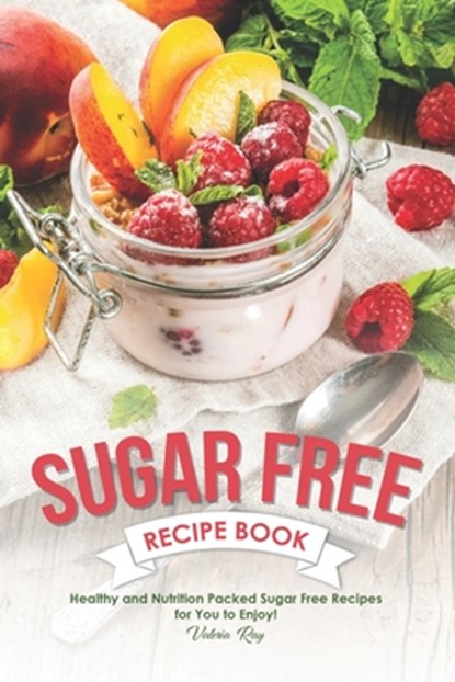 Sugar Free Recipe Book: Healthy and Nutrition Packed Sugar Free Recipes for You to Enjoy!, Valeria Ray - Paperback - 9781689717106