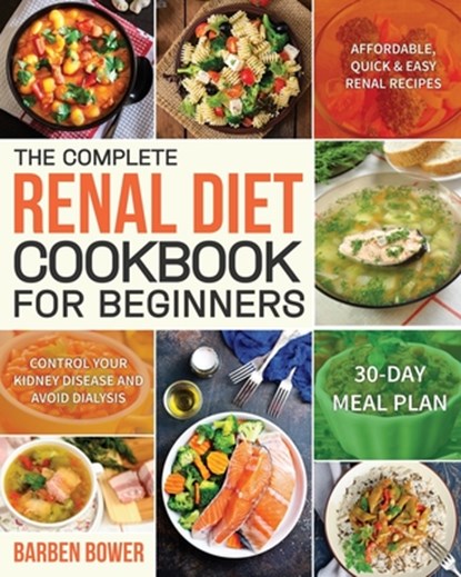The Complete Renal Diet Cookbook for Beginners: Affordable, Quick & Easy Renal Recipes Control Your Kidney Disease and Avoid Dialysis 30-Day Meal Plan, Barben Bower - Paperback - 9781689753586