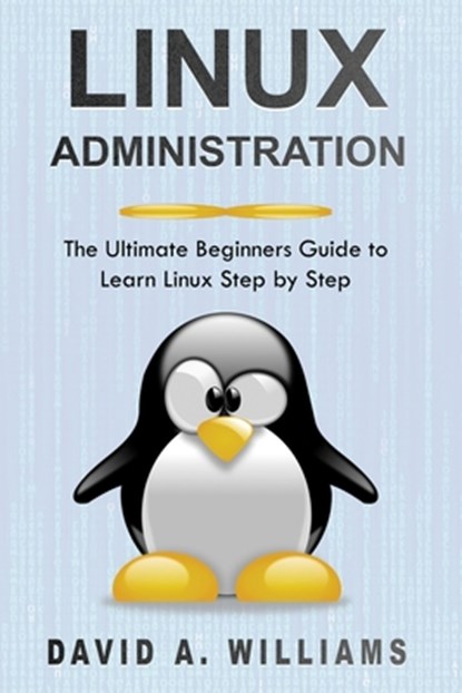 Linux Administration: The Ultimate Beginners Guide to Learn Linux Step by Step, David A. Williams - Paperback - 9781689984348