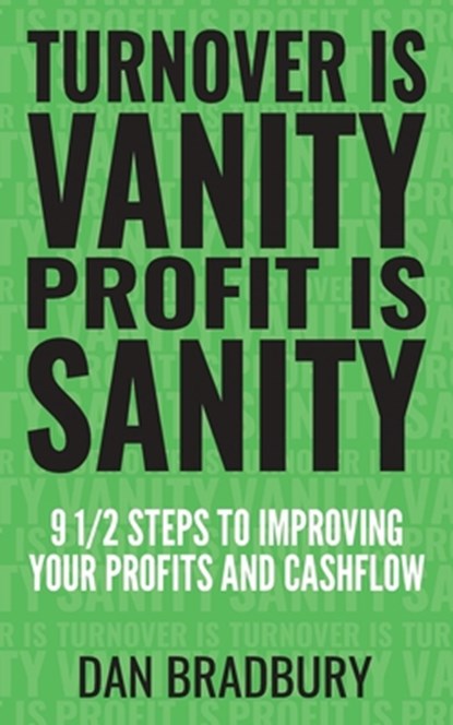 Turnover Is Vanity, Profit Is Sanity: 9 1/2 Steps to Improving Your Profits & Cashflow, Dan Bradbury - Paperback - 9781691215331