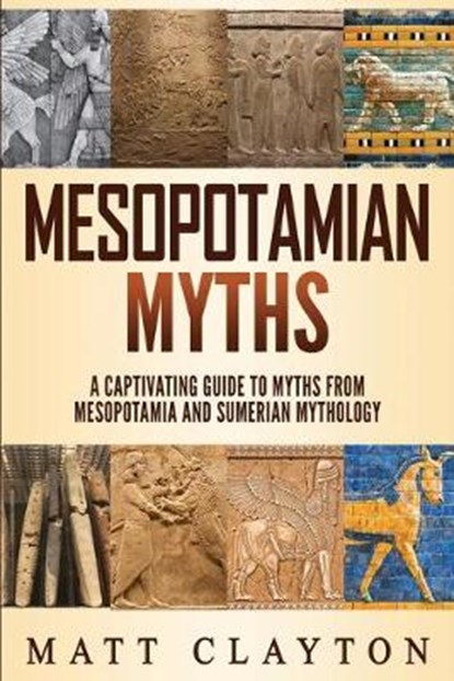 Mesopotamian Myths: A Captivating Guide to Myths from Mesopotamia and Sumerian Mythology, Matt Clayton - Paperback - 9781691580644