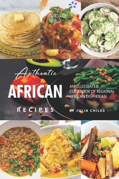 Authentic African Recipes: An Illustrated Cookbook of Regional African Dish Ideas!, Julia Chiles - Paperback - 9781691595211