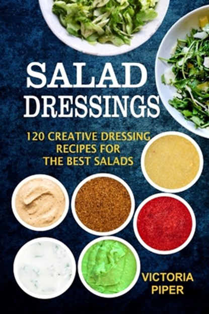 Salad Dressings: 120 Creative Dressings Recipes For The Best Salads, Victoria Piper - Paperback - 9781692734237