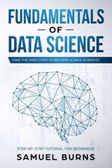 Fundamentals of Data Science: Take the first Step to Become a Data Scientist - Samuel Burns - 9781693798924