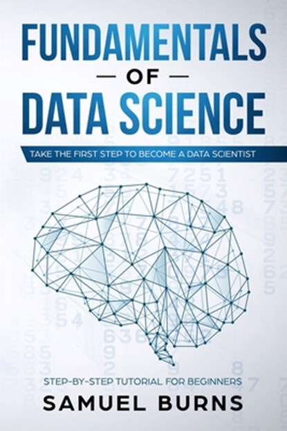 Fundamentals of Data Science: Take the first Step to Become a Data Scientist, Samuel Burns - Paperback - 9781693798924