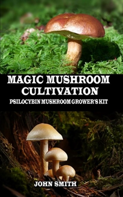 Magic Mushroom Cultivation: Psilocybin Mushroom Grower's Kit, John Smith - Paperback - 9781694136718