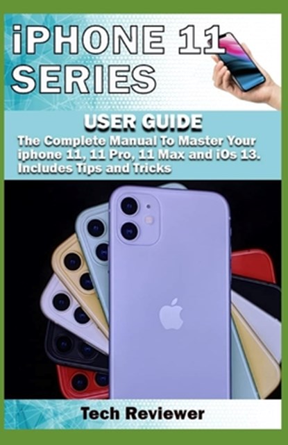 iPhone 11 Series USER GUIDE: The Complete Manual to Master Your iPhone 11, 11 Pro, 11 Max and iOS 13. Includes Tips and Tricks, Tech Reviewer - Paperback - 9781694653673