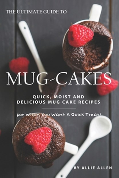 The Ultimate Guide to Mug-Cakes: Quick, Moist and Delicious Mug Cake Recipes for When You Want A Quick Treat!, Allie Allen - Paperback - 9781694702241