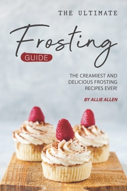 The Ultimate Frosting Guide: The Creamiest and Delicious Frosting Recipes Ever!, Allie Allen - Paperback - 9781694899897
