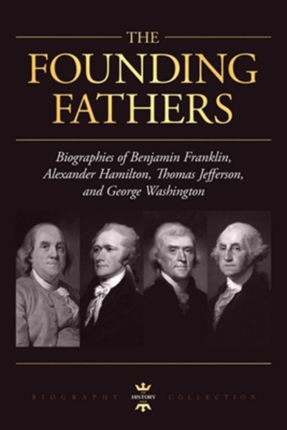 George Washington, Alexander Hamilton, Thomas Jefferson, and Benjamin Franklin: The Founding Fathers. The Biography Collection, The History Hour - Paperback - 9781695820418