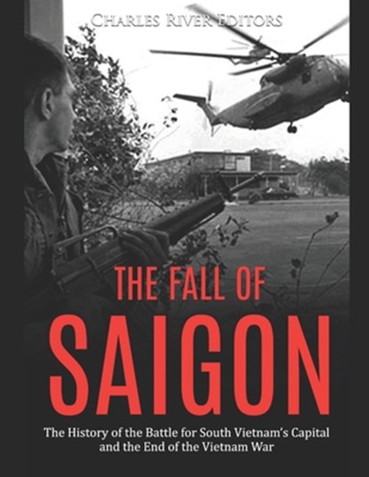 The Fall of Saigon: The History of the Battle for South Vietnam's Capital and the End of the Vietnam War, Charles River - Paperback - 9781696055673