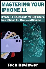 Mastering Your iPhone 11: iPhone 11 User Guide for Beginners, New iPhone 11 Users and Seniors - Tech Reviewer - 9781696331418