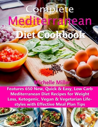 Complete Mediterranean Diet Cookbook: Features 650 New, Quick & Easy, Low Carb Mediterranean Diet Recipes for Weight Loss, Ketogenic, Vegan & Vegetari, Michelle Miller - Paperback - 9781697475494