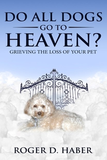Do All Dogs Go to Heaven?: Grieving the Loss of Your Pet, Roger D. Haber - Paperback - 9781697691283