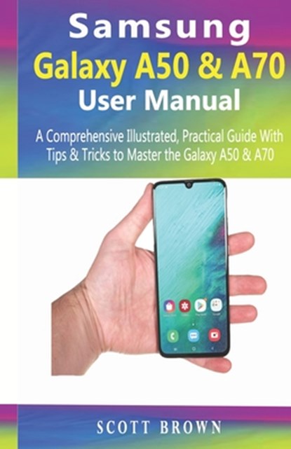 Samsung Galaxy A50 & A70 User Manual: A Comprehensive Illustrated, Practical Guide with Tips & Tricks to Master the Samsung Galaxy A50 & A70, Scott Brown - Paperback - 9781698511429