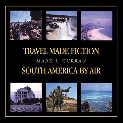 TRAVEL MADE FICTION - SOUTH AMERICA BY AIR, Mark J. Curren ; Mark J. Curran - Paperback - 9781698719078