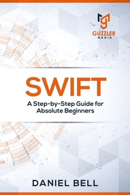 Swift: A Step-by-Step Guide for Absolute Beginners, Daniel Bell - Paperback - 9781698927831