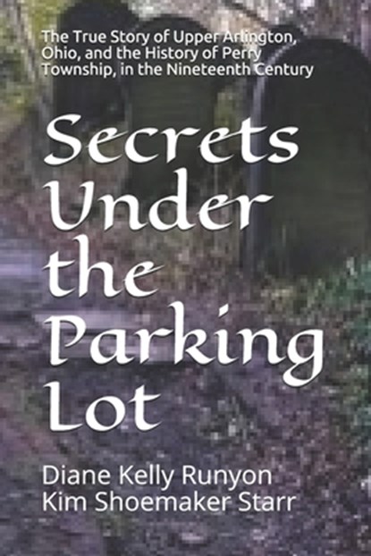 Secrets Under the Parking Lot: The True Story of Upper Arlington, Ohio, and the History of Perry Township in the Nineteenth Century, Kim Shoemaker Starr - Paperback - 9781698955452