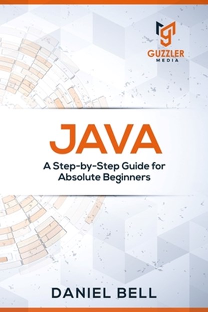 Java: A Step-by-Step Guide for Absolute Beginners, Daniel Bell - Paperback - 9781699261699