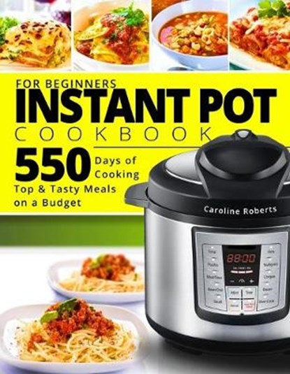 Instant Pot Cookbook For Beginners: New Complete Instant Pot Guide - 550 Days of Cooking Top & Tasty Meals on a Budget, ROBERTS,  Caroline - Paperback - 9781699562666