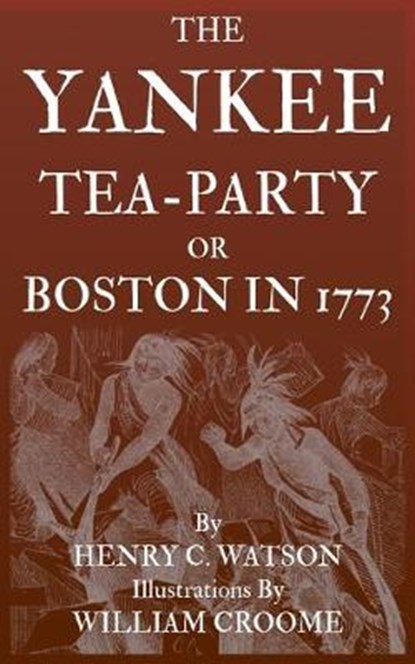 The Yankee Tea-Party or Boston in 1773, Henry C Watson - Paperback - 9781699739877