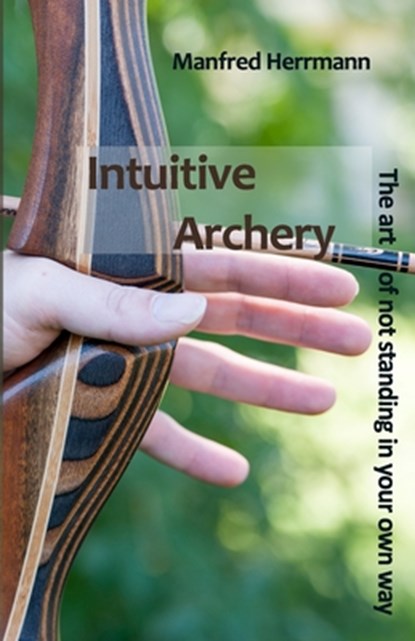 Intuitive Archery - The art of not standing in your own way, Manfred Herrmann - Paperback - 9781699818657
