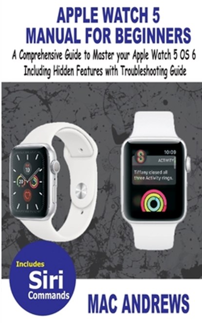Apple Watch 5 Manual for Beginners: A Comprehensive Guide to Master your Apple Watch 5 OS 6 Including Hidden Features with Troubleshooting Guide, Mac Andrews - Paperback - 9781700153371