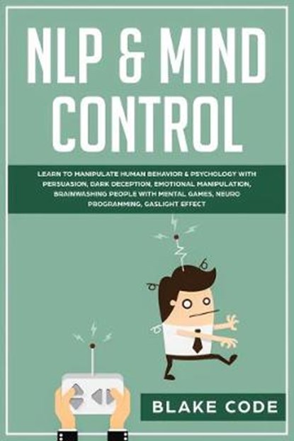 NLP & Mind Control: Learn to Manipulate Human Behavior & Psychology with Persuasion, Dark Deception, Emotional Manipulation, Brainwashing, CODE,  Blake - Paperback - 9781700390011