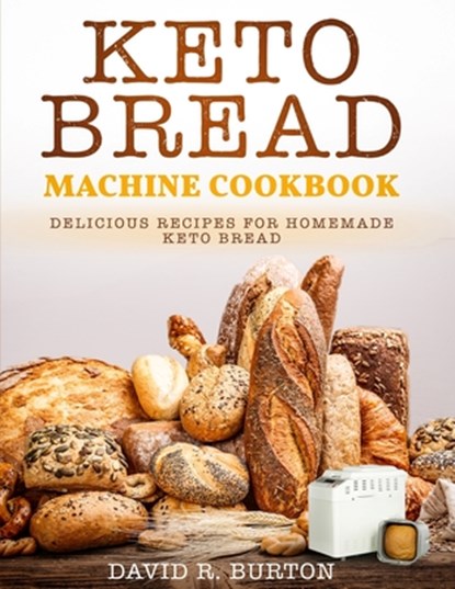 Keto Bread Machine Cookbook: Easy And Delicious Baking Recipes For Homemade Keto Bread, David R. Burton Burton - Paperback - 9781700496058