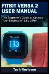 Fitbit Versa 2 User Manual: The Beginner's Guide to Operate Your Smartwatch Like A Pro - Tech Reviewer - 9781701246355